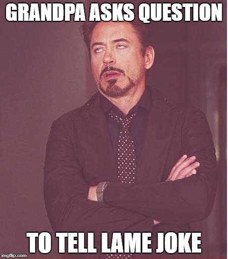 Face You Make Robert Downey Jr Meme | GRANDPA ASKS QUESTION; TO TELL LAME JOKE | image tagged in memes,face you make robert downey jr | made w/ Imgflip meme maker
