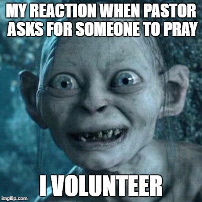 Gollum Meme | MY REACTION WHEN PASTOR ASKS FOR SOMEONE TO PRAY; I VOLUNTEER | image tagged in memes,gollum | made w/ Imgflip meme maker