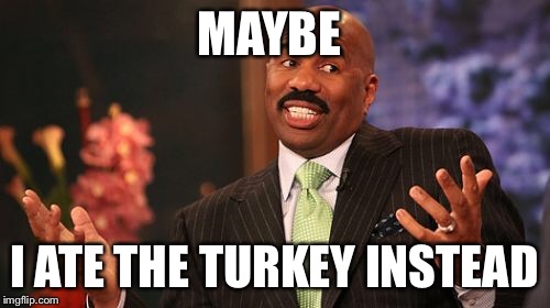 Steve Harvey Meme | MAYBE I ATE THE TURKEY INSTEAD | image tagged in memes,steve harvey | made w/ Imgflip meme maker