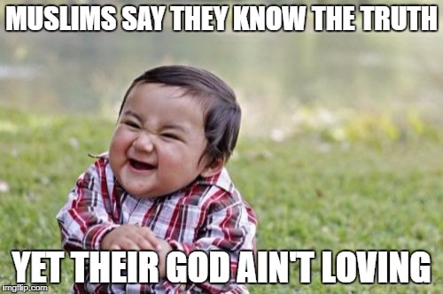 Evil Toddler | MUSLIMS SAY THEY KNOW THE TRUTH; YET THEIR GOD AIN'T LOVING | image tagged in memes,evil toddler | made w/ Imgflip meme maker