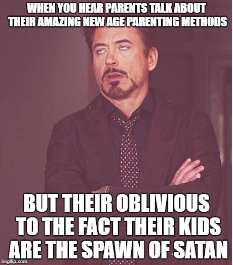 Face You Make Robert Downey Jr | WHEN YOU HEAR PARENTS TALK ABOUT THEIR AMAZING NEW AGE PARENTING METHODS; BUT THEIR OBLIVIOUS TO THE FACT THEIR KIDS ARE THE SPAWN OF SATAN | image tagged in memes,face you make robert downey jr | made w/ Imgflip meme maker