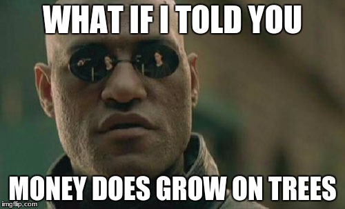 Matrix Morpheus | WHAT IF I TOLD YOU; MONEY DOES GROW ON TREES | image tagged in memes,matrix morpheus | made w/ Imgflip meme maker