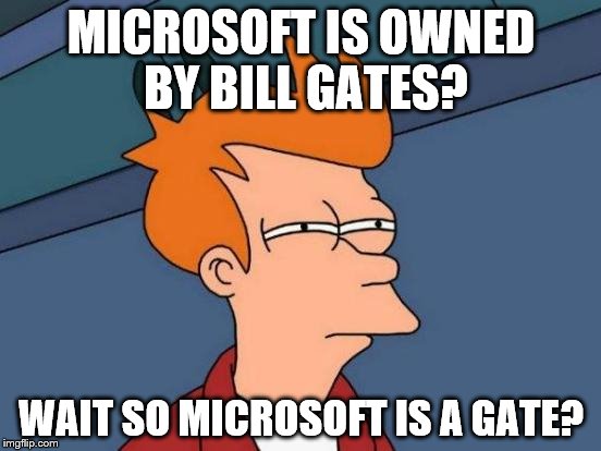 Futurama Fry | MICROSOFT IS OWNED BY BILL GATES? WAIT SO MICROSOFT IS A GATE? | image tagged in memes,futurama fry | made w/ Imgflip meme maker