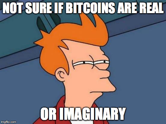 Bitcoins....wish I had gotten in 4 years ago. | NOT SURE IF BITCOINS ARE REAL; OR IMAGINARY | image tagged in memes,futurama fry,bitcoin | made w/ Imgflip meme maker