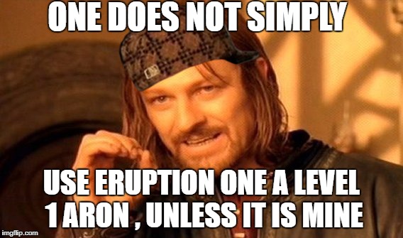 One Does Not Simply | ONE DOES NOT SIMPLY; USE ERUPTION ONE A LEVEL 1 ARON , UNLESS IT IS MINE | image tagged in memes,one does not simply,scumbag | made w/ Imgflip meme maker