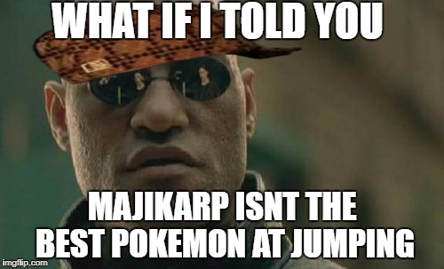 Matrix Morpheus | WHAT IF I TOLD YOU; MAJIKARP ISNT THE BEST POKEMON AT JUMPING | image tagged in memes,matrix morpheus,scumbag | made w/ Imgflip meme maker