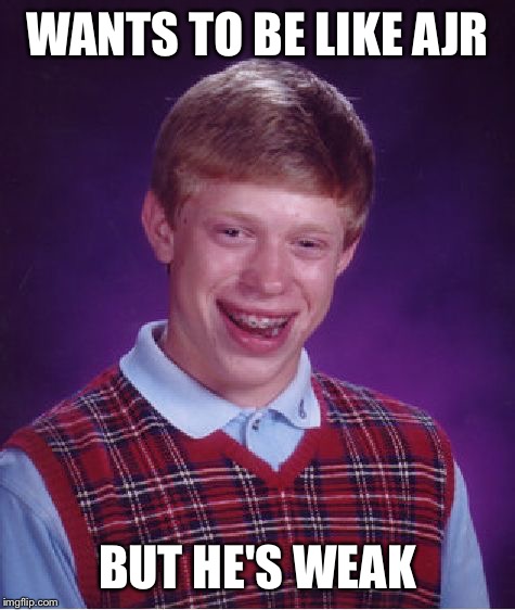 Sorta like  one i made yesterday: | WANTS TO BE LIKE AJR; BUT HE'S WEAK | image tagged in memes,bad luck brian | made w/ Imgflip meme maker