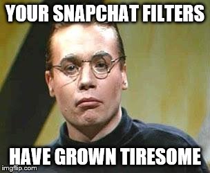 Sprockets  | YOUR SNAPCHAT FILTERS; HAVE GROWN TIRESOME | image tagged in sprockets | made w/ Imgflip meme maker