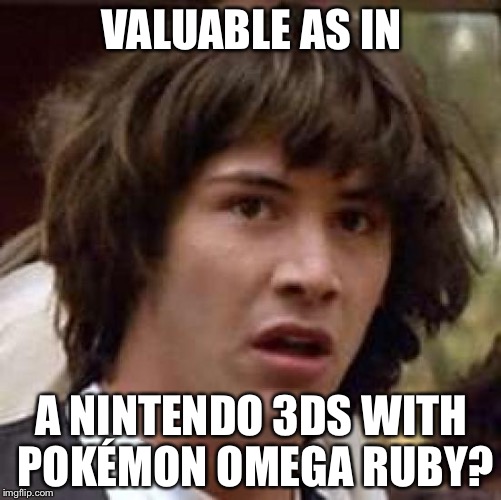 Conspiracy Keanu Meme | VALUABLE AS IN A NINTENDO 3DS WITH POKÉMON OMEGA RUBY? | image tagged in memes,conspiracy keanu | made w/ Imgflip meme maker