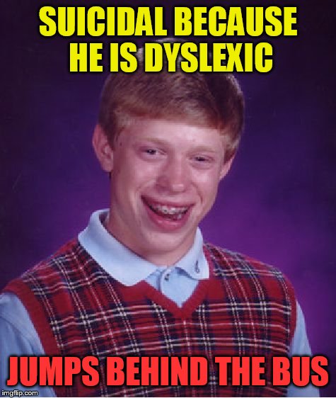 Bad Luck Brian Meme | SUICIDAL BECAUSE HE IS DYSLEXIC; JUMPS BEHIND THE BUS | image tagged in memes,bad luck brian | made w/ Imgflip meme maker