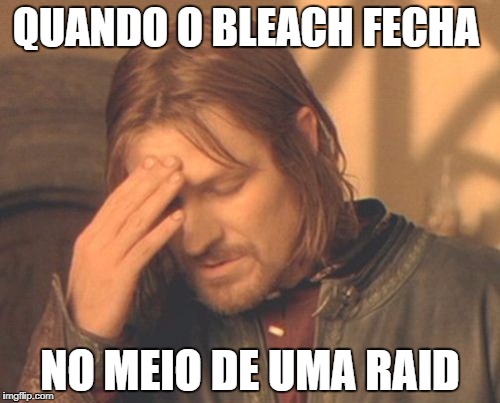 Frustrated Boromir Meme | QUANDO O BLEACH FECHA; NO MEIO DE UMA RAID | image tagged in memes,frustrated boromir | made w/ Imgflip meme maker