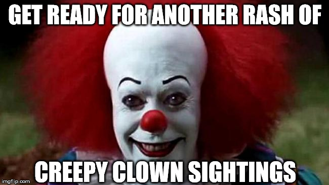 So who thinks this will happen? | GET READY FOR ANOTHER RASH OF; CREEPY CLOWN SIGHTINGS | image tagged in it clown | made w/ Imgflip meme maker