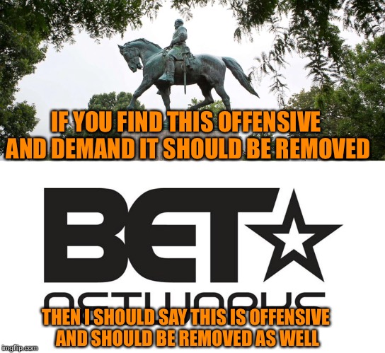 Racist statues vs Racist networks | IF YOU FIND THIS OFFENSIVE AND DEMAND IT SHOULD BE REMOVED; THEN I SHOULD SAY THIS IS OFFENSIVE AND SHOULD BE REMOVED AS WELL | image tagged in memes,racism,statues | made w/ Imgflip meme maker