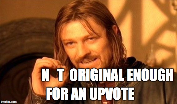 One Does Not Simply Meme | FOR AN UPVOTE N   T  ORIGINAL ENOUGH | image tagged in memes,one does not simply | made w/ Imgflip meme maker