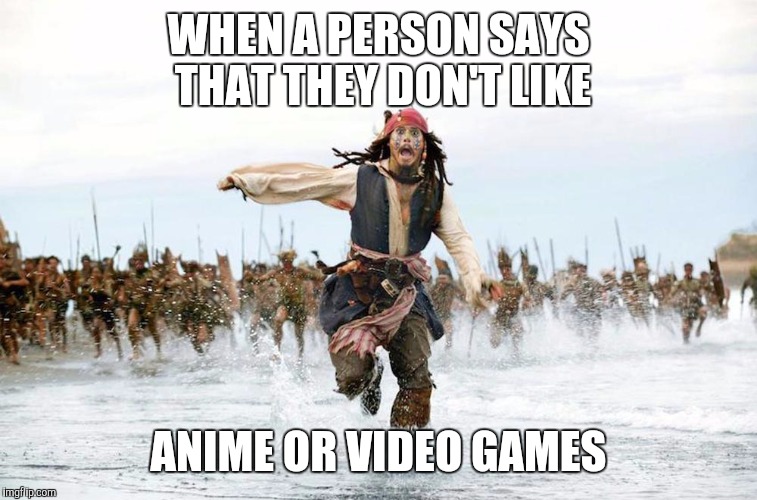 Jack sparrow running for his life  | WHEN A PERSON SAYS THAT THEY DON'T LIKE; ANIME OR VIDEO GAMES | image tagged in jack sparrow running for his life | made w/ Imgflip meme maker