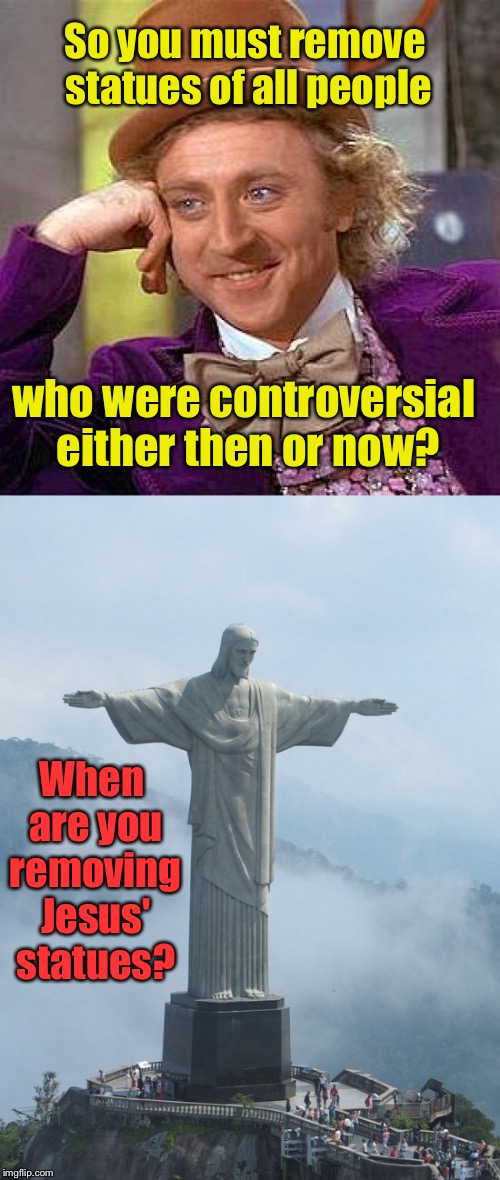 Dare ya | So you must remove statues of all people; who were controversial either then or now? When are you removing Jesus' statues? | image tagged in memes,controversial,statues,removal,progressives,rio christ statue | made w/ Imgflip meme maker