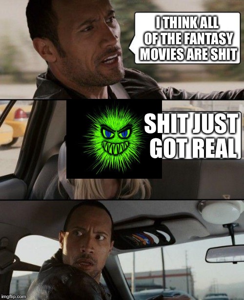 The Rock Driving Meme | I THINK ALL OF THE FANTASY MOVIES ARE SHIT; SHIT JUST GOT REAL | image tagged in memes,the rock driving | made w/ Imgflip meme maker