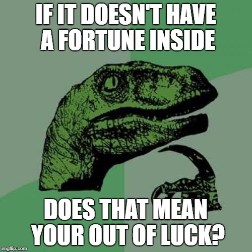 Philosoraptor Meme | IF IT DOESN'T HAVE A FORTUNE INSIDE DOES THAT MEAN YOUR OUT OF LUCK? | image tagged in memes,philosoraptor | made w/ Imgflip meme maker