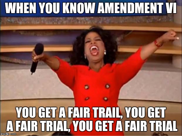 Oprah You Get A | WHEN YOU KNOW AMENDMENT VI; YOU GET A FAIR TRAIL, YOU GET A FAIR TRIAL, YOU GET A FAIR TRIAL | image tagged in memes,oprah you get a | made w/ Imgflip meme maker