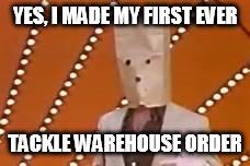 YES, I MADE MY FIRST EVER; TACKLE WAREHOUSE ORDER | image tagged in unknown comic | made w/ Imgflip meme maker