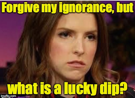 Confession Anna | Forgive my ignorance, but what is a lucky dip? | image tagged in confession anna | made w/ Imgflip meme maker