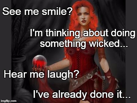 Something Wicked... | See me smile? I'm thinking about doing something wicked... Hear me laugh? I've already done it... | image tagged in smile,laugh,thinking,done it | made w/ Imgflip meme maker