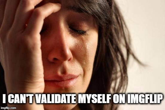 First World Problems Meme | I CAN'T VALIDATE MYSELF ON IMGFLIP | image tagged in memes,first world problems,validation,imgflip,welcome to imgflip | made w/ Imgflip meme maker