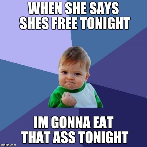 Success Kid Meme | WHEN SHE SAYS SHES FREE TONIGHT; IM GONNA EAT THAT ASS TONIGHT | image tagged in memes,success kid | made w/ Imgflip meme maker