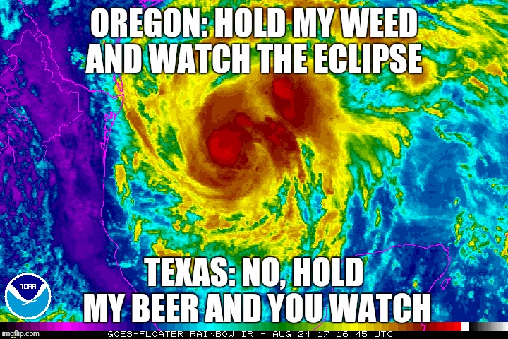One upper | OREGON: HOLD MY WEED AND WATCH THE ECLIPSE; TEXAS: NO, HOLD MY BEER AND YOU WATCH | image tagged in hurricane harvey,texas,oregon,weather humor,weed,hold my beer | made w/ Imgflip meme maker