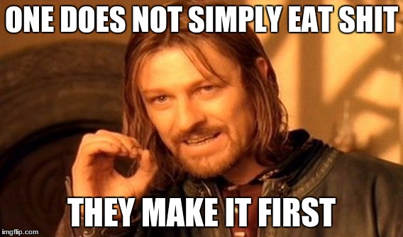 One Does Not Simply Meme | ONE DOES NOT SIMPLY EAT SHIT; THEY MAKE IT FIRST | image tagged in memes,one does not simply | made w/ Imgflip meme maker