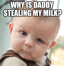 Skeptical Baby | WHY IS DADDY STEALING MY MILK? | image tagged in memes,skeptical baby | made w/ Imgflip meme maker