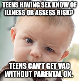 Skeptical Baby Meme | TEENS HAVING SEX KNOW OF ILLNESS OR ASSESS RISK? TEENS CAN'T GET VAC WITHOUT PARENTAL OK. | image tagged in memes,skeptical baby | made w/ Imgflip meme maker