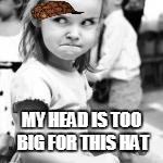 MY HEAD IS TOO BIG FOR THIS HAT | made w/ Imgflip meme maker