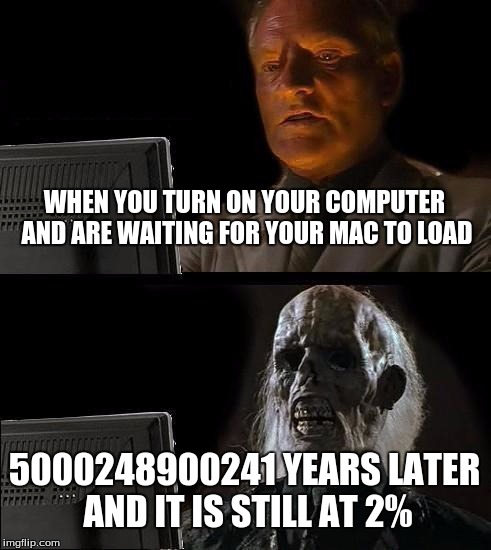 I'll Just Wait Here | WHEN YOU TURN ON YOUR COMPUTER AND ARE WAITING FOR YOUR MAC TO LOAD; 5000248900241 YEARS LATER AND IT IS STILL AT 2% | image tagged in memes,ill just wait here | made w/ Imgflip meme maker