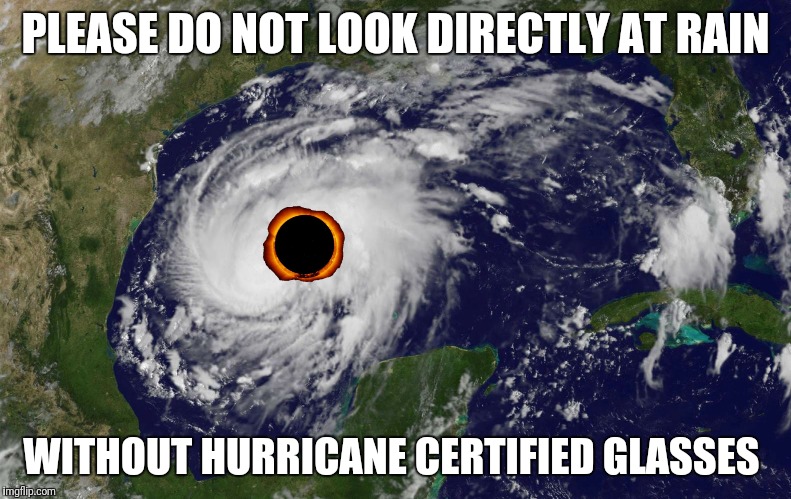 Hurricane glasses | PLEASE DO NOT LOOK DIRECTLY AT RAIN; WITHOUT HURRICANE CERTIFIED GLASSES | image tagged in hurricane,harvey,eclipse glasses | made w/ Imgflip meme maker