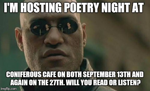 Matrix Morpheus Meme | I'M HOSTING POETRY NIGHT AT; CONIFEROUS CAFE ON BOTH SEPTEMBER 13TH AND AGAIN ON THE 27TH. WILL YOU READ OR LISTEN? | image tagged in memes,matrix morpheus | made w/ Imgflip meme maker