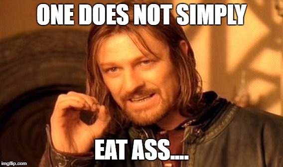 One Does Not Simply Meme | ONE DOES NOT SIMPLY EAT ASS.... | image tagged in memes,one does not simply | made w/ Imgflip meme maker