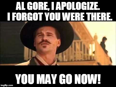 Doc Holliday | AL GORE, I APOLOGIZE.  I FORGOT YOU WERE THERE. YOU MAY GO NOW! | image tagged in al gore | made w/ Imgflip meme maker