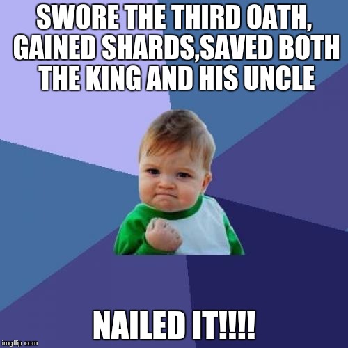 Success Kid Meme | SWORE THE THIRD OATH, GAINED SHARDS,SAVED BOTH THE KING AND HIS UNCLE NAILED IT!!!! | image tagged in memes,success kid | made w/ Imgflip meme maker