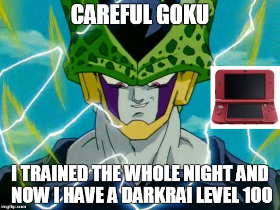 Dragon Ball Z Perfect Cell | CAREFUL GOKU; I TRAINED THE WHOLE NIGHT AND NOW I HAVE A DARKRAI LEVEL 100 | image tagged in dragon ball z perfect cell | made w/ Imgflip meme maker