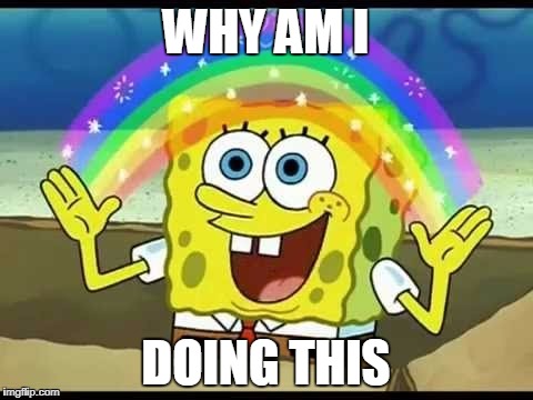 Spongebob | WHY AM I; DOING THIS | image tagged in spongebob | made w/ Imgflip meme maker