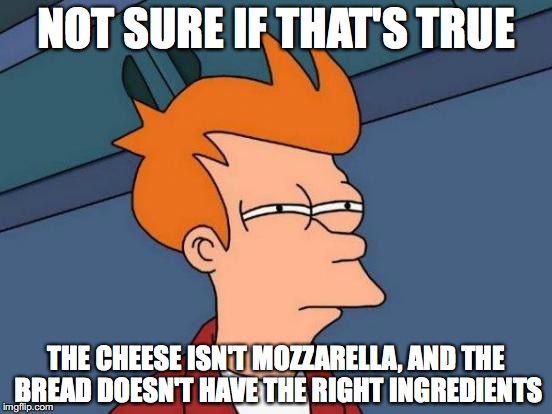 Futurama Fry Meme | NOT SURE IF THAT'S TRUE THE CHEESE ISN'T MOZZARELLA, AND THE BREAD DOESN'T HAVE THE RIGHT INGREDIENTS | image tagged in memes,futurama fry | made w/ Imgflip meme maker