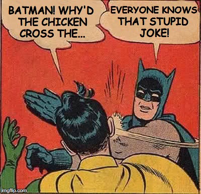 Batman Slapping Robin | BATMAN! WHY'D THE CHICKEN CROSS THE... EVERYONE KNOWS; THAT STUPID JOKE! | image tagged in memes,batman slapping robin | made w/ Imgflip meme maker