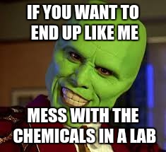 Lab safety meme | IF YOU WANT TO END UP LIKE ME; MESS WITH THE CHEMICALS IN A LAB | image tagged in safety | made w/ Imgflip meme maker