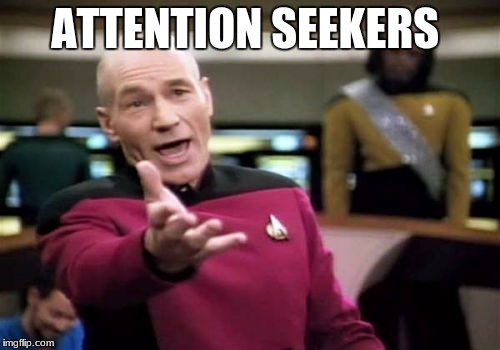 Picard Wtf Meme | ATTENTION SEEKERS | image tagged in memes,picard wtf | made w/ Imgflip meme maker