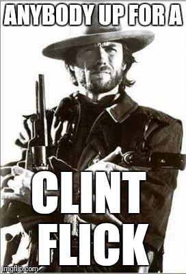 I LIKE FLICKERING LIGHTS | ANYBODY UP FOR A; CLINT FLICK | image tagged in clint eastwood guns,flickering lights,ghostofchurch | made w/ Imgflip meme maker
