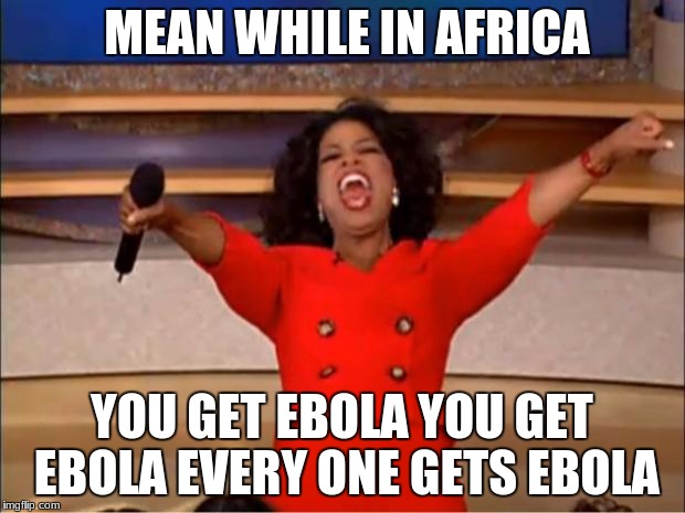 Oprah You Get A Meme | MEAN WHILE IN AFRICA; YOU GET EBOLA YOU GET EBOLA EVERY ONE GETS EBOLA | image tagged in memes,oprah you get a | made w/ Imgflip meme maker