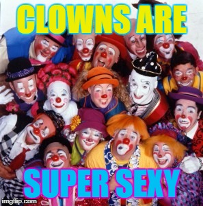 Clowns | CLOWNS ARE; SUPER SEXY | image tagged in clowns | made w/ Imgflip meme maker