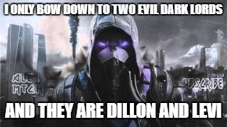 I ONLY BOW DOWN TO TWO EVIL DARK LORDS; AND THEY ARE DILLON AND LEVI | image tagged in dark lord | made w/ Imgflip meme maker