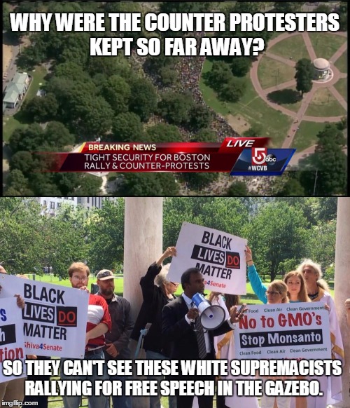 Still Trust Your Media? | WHY WERE THE COUNTER PROTESTERS KEPT SO FAR AWAY? SO THEY CAN'T SEE THESE WHITE SUPREMACISTS RALLYING FOR FREE SPEECH IN THE GAZEBO. | image tagged in boston free speech,truth | made w/ Imgflip meme maker